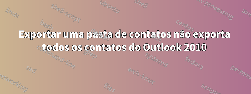 Exportar uma pasta de contatos não exporta todos os contatos do Outlook 2010