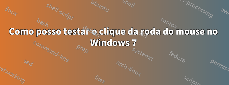 Como posso testar o clique da roda do mouse no Windows 7
