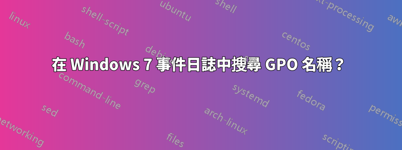 在 Windows 7 事件日誌中搜尋 GPO 名稱？