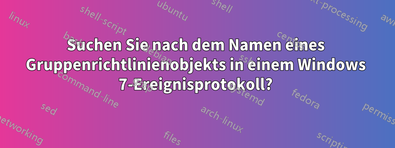 Suchen Sie nach dem Namen eines Gruppenrichtlinienobjekts in einem Windows 7-Ereignisprotokoll?