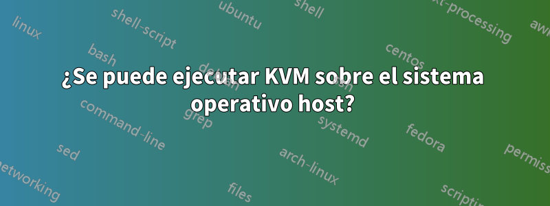 ¿Se puede ejecutar KVM sobre el sistema operativo host?