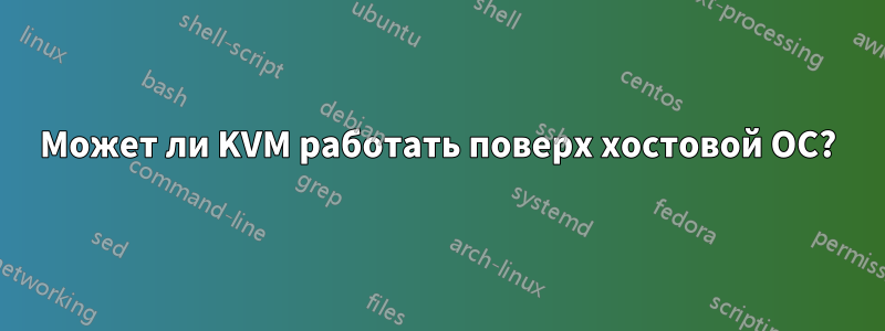 Может ли KVM работать поверх хостовой ОС?