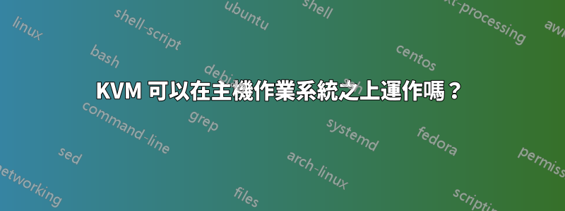 KVM 可以在主機作業系統之上運作嗎？