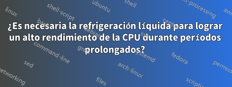 ¿Es necesaria la refrigeración líquida para lograr un alto rendimiento de la CPU durante períodos prolongados?
