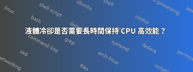 液體冷卻是否需要長時間保持 CPU 高效能？