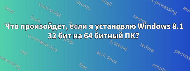 Что произойдет, если я установлю Windows 8.1 32 бит на 64 битный ПК? 