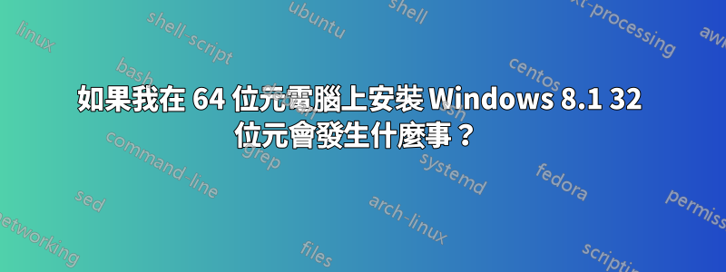 如果我在 64 位元電腦上安裝 Windows 8.1 32 位元會發生什麼事？ 