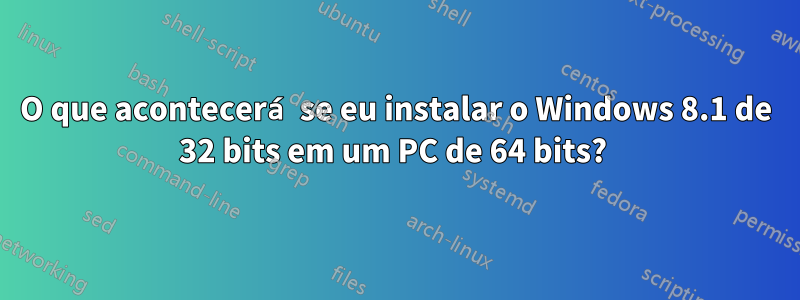 O que acontecerá se eu instalar o Windows 8.1 de 32 bits em um PC de 64 bits? 