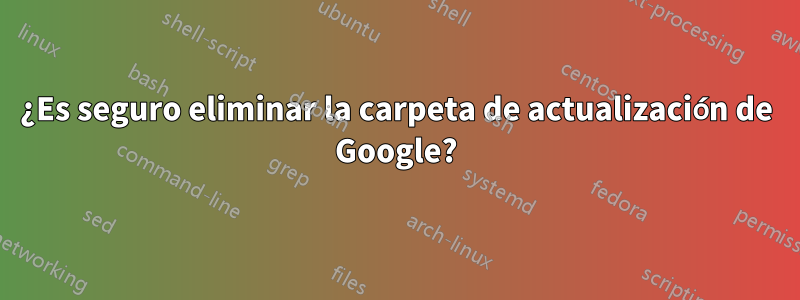 ¿Es seguro eliminar la carpeta de actualización de Google?