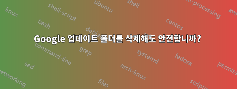Google 업데이트 폴더를 삭제해도 안전합니까?