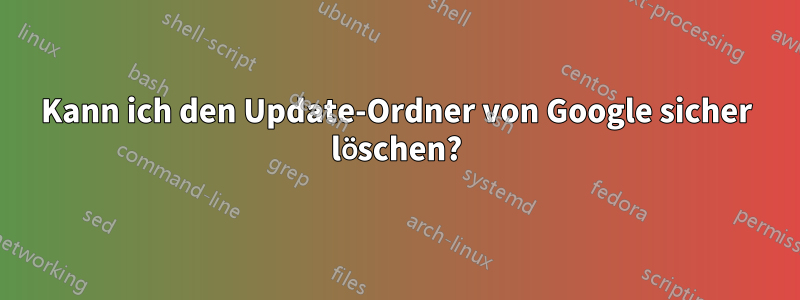 Kann ich den Update-Ordner von Google sicher löschen?