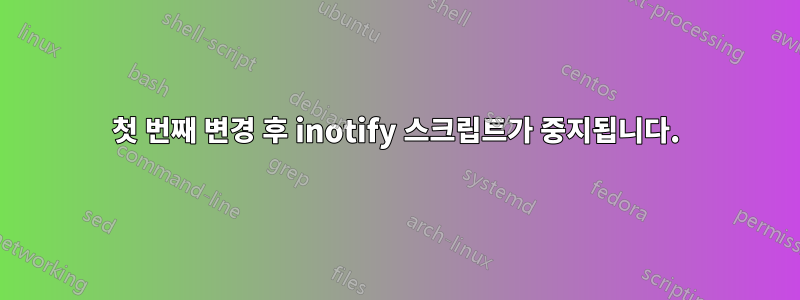 첫 번째 변경 후 inotify 스크립트가 중지됩니다.