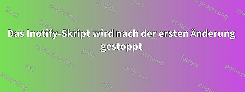 Das Inotify-Skript wird nach der ersten Änderung gestoppt