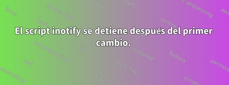 El script inotify se detiene después del primer cambio.
