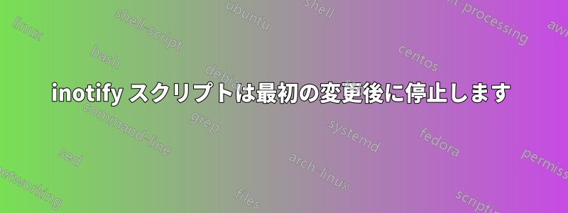 inotify スクリプトは最初の変更後に停止します