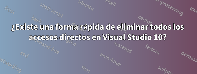 ¿Existe una forma rápida de eliminar todos los accesos directos en Visual Studio 10?