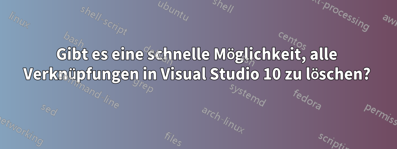 Gibt es eine schnelle Möglichkeit, alle Verknüpfungen in Visual Studio 10 zu löschen?