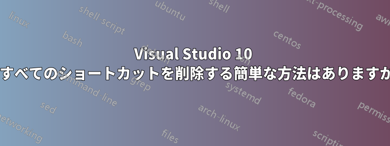 Visual Studio 10 ですべてのショートカットを削除する簡単な方法はありますか?