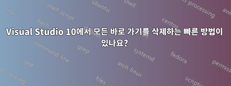 Visual Studio 10에서 모든 바로 가기를 삭제하는 빠른 방법이 있나요?