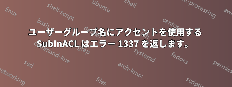 ユーザーグループ名にアクセントを使用する SubInACL はエラー 1337 を返します。