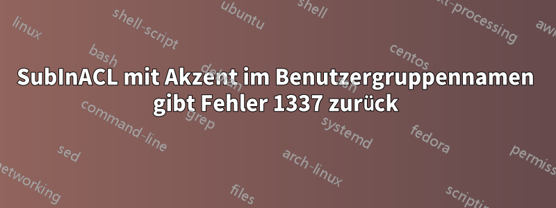 SubInACL mit Akzent im Benutzergruppennamen gibt Fehler 1337 zurück