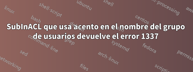 SubInACL que usa acento en el nombre del grupo de usuarios devuelve el error 1337
