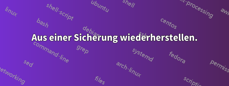 1 Aus einer Sicherung wiederherstellen.