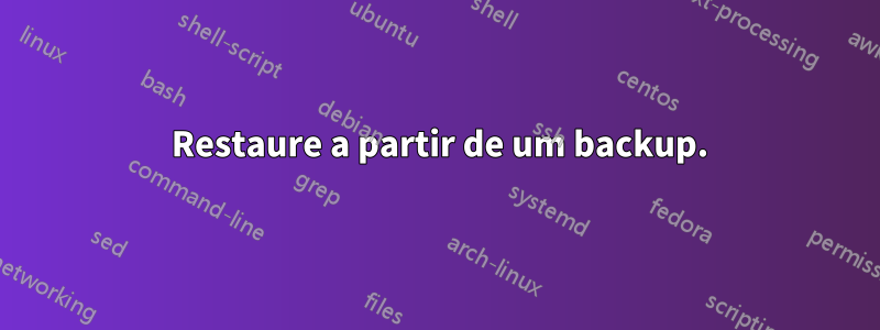 1 Restaure a partir de um backup.