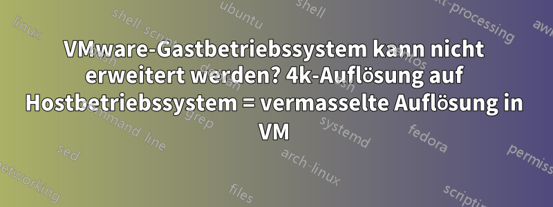 VMware-Gastbetriebssystem kann nicht erweitert werden? 4k-Auflösung auf Hostbetriebssystem = vermasselte Auflösung in VM
