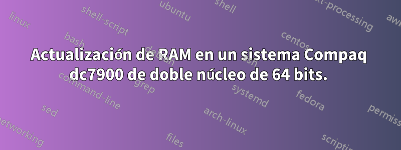 Actualización de RAM en un sistema Compaq dc7900 de doble núcleo de 64 bits.