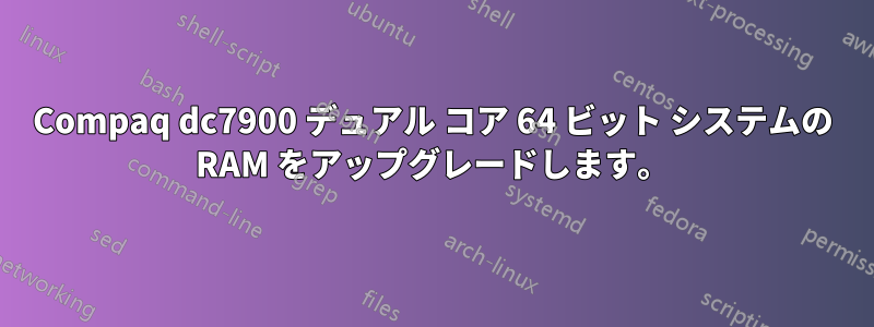Compaq dc7900 デュアル コア 64 ビット システムの RAM をアップグレードします。