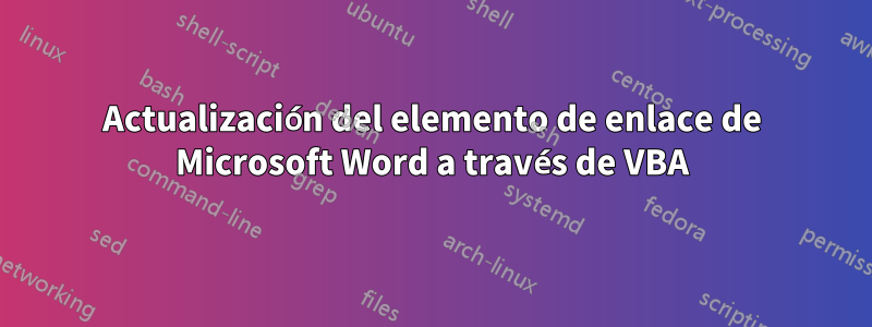 Actualización del elemento de enlace de Microsoft Word a través de VBA