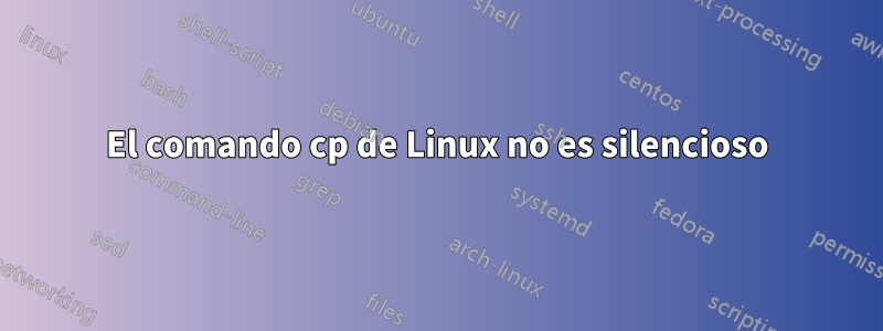 El comando cp de Linux no es silencioso