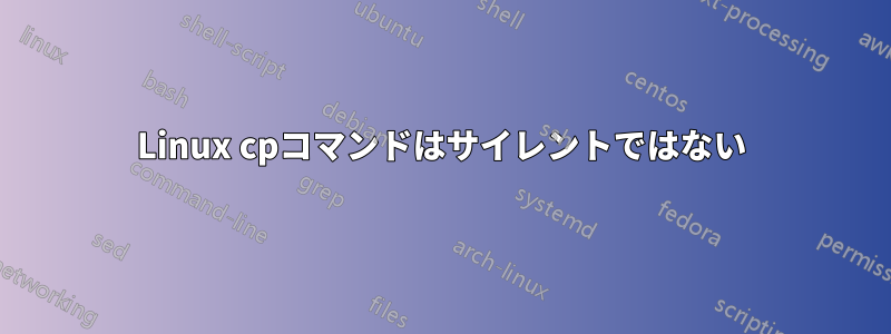 Linux cpコマンドはサイレントではない