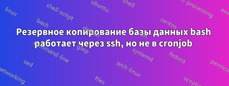 Резервное копирование базы данных bash работает через ssh, но не в cronjob