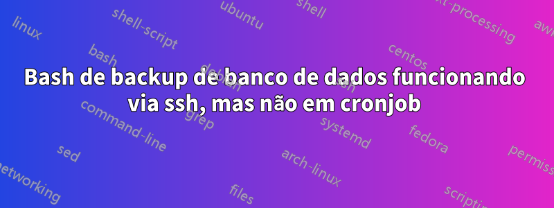 Bash de backup de banco de dados funcionando via ssh, mas não em cronjob
