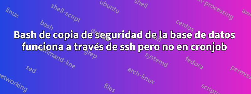 Bash de copia de seguridad de la base de datos funciona a través de ssh pero no en cronjob