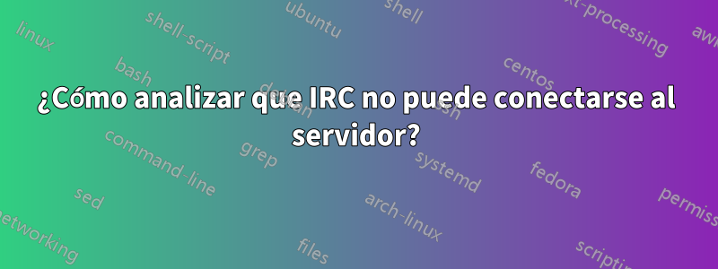 ¿Cómo analizar que IRC no puede conectarse al servidor?