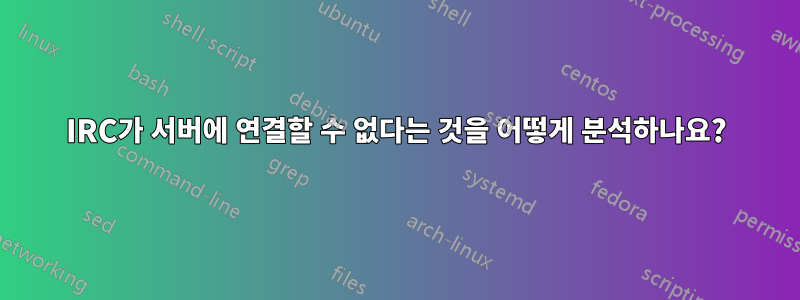IRC가 서버에 연결할 수 없다는 것을 어떻게 분석하나요?