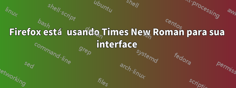 Firefox está usando Times New Roman para sua interface