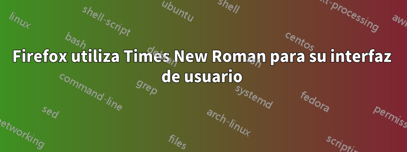 Firefox utiliza Times New Roman para su interfaz de usuario