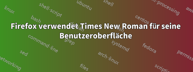 Firefox verwendet Times New Roman für seine Benutzeroberfläche