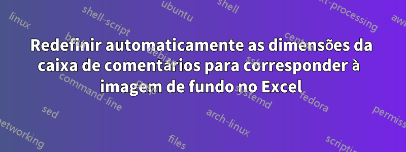 Redefinir automaticamente as dimensões da caixa de comentários para corresponder à imagem de fundo no Excel