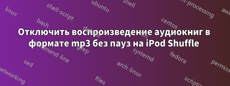 Отключить воспроизведение аудиокниг в формате mp3 без пауз на iPod Shuffle
