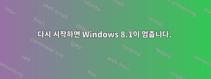 다시 시작하면 Windows 8.1이 멈춥니다.