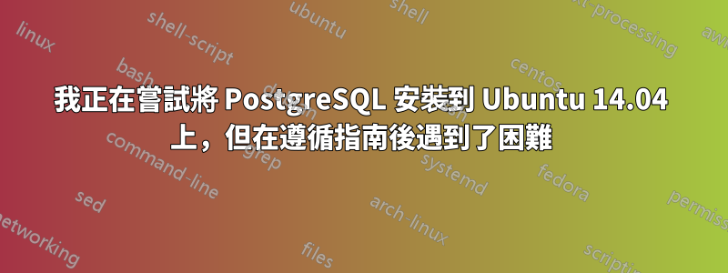 我正在嘗試將 PostgreSQL 安裝到 Ubuntu 14.04 上，但在遵循指南後遇到了困難