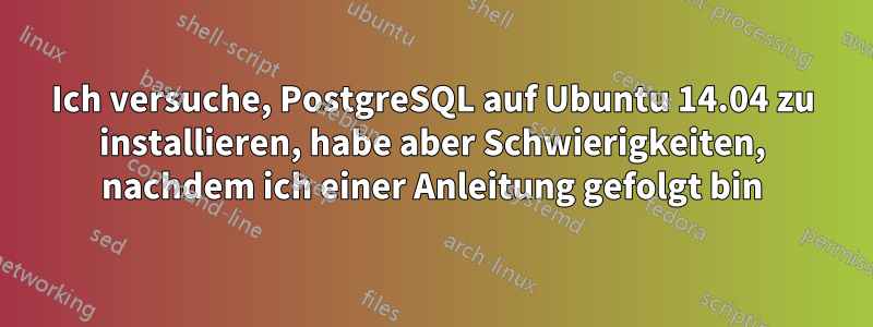 Ich versuche, PostgreSQL auf Ubuntu 14.04 zu installieren, habe aber Schwierigkeiten, nachdem ich einer Anleitung gefolgt bin