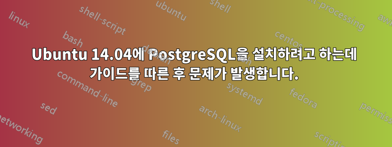 Ubuntu 14.04에 PostgreSQL을 설치하려고 하는데 가이드를 따른 후 문제가 발생합니다.