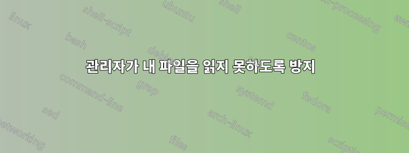 관리자가 내 파일을 읽지 못하도록 방지 