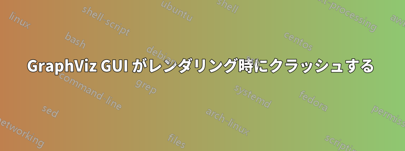 GraphViz GUI がレンダリング時にクラッシュする